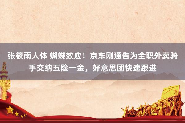 张筱雨人体 蝴蝶效应！京东刚通告为全职外卖骑手交纳五险一金，好意思团快速跟进