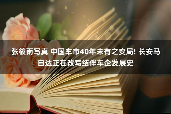 张筱雨写真 中国车市40年未有之变局! 长安马自达正在改写结伴车企发展史