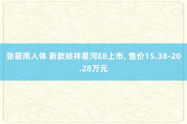 张筱雨人体 新款祯祥星河E8上市， 售价15.38-20.28万元