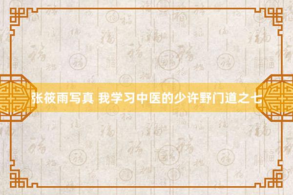 张筱雨写真 我学习中医的少许野门道之七