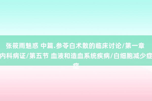 张筱雨魅惑 中篇.参苓白术散的临床讨论/第一章 内科病证/第五节 血液和造血系统疾病/白细胞减少症
