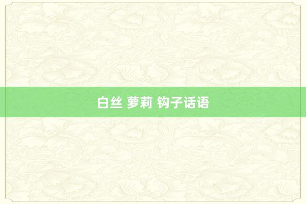 白丝 萝莉 钩子话语